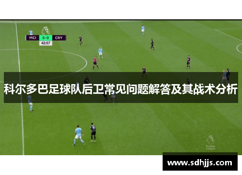 科尔多巴足球队后卫常见问题解答及其战术分析