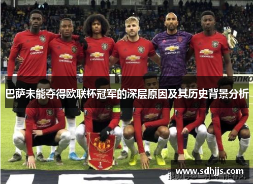巴萨未能夺得欧联杯冠军的深层原因及其历史背景分析