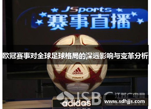 欧冠赛事对全球足球格局的深远影响与变革分析