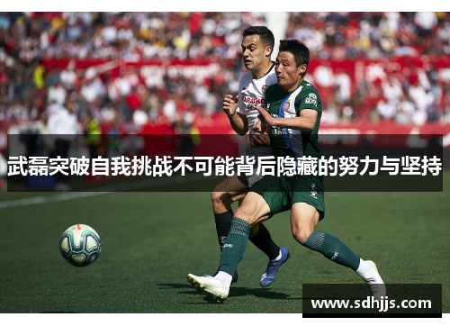 武磊突破自我挑战不可能背后隐藏的努力与坚持