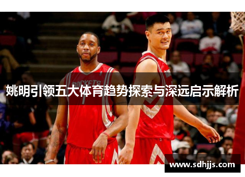 姚明引领五大体育趋势探索与深远启示解析