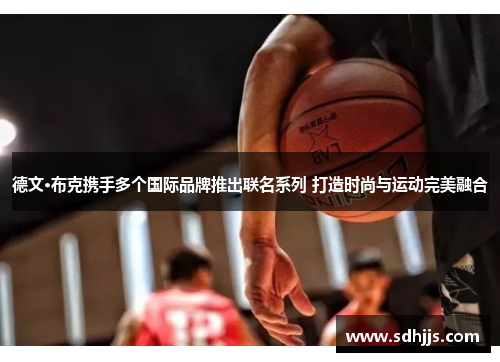 德文·布克携手多个国际品牌推出联名系列 打造时尚与运动完美融合