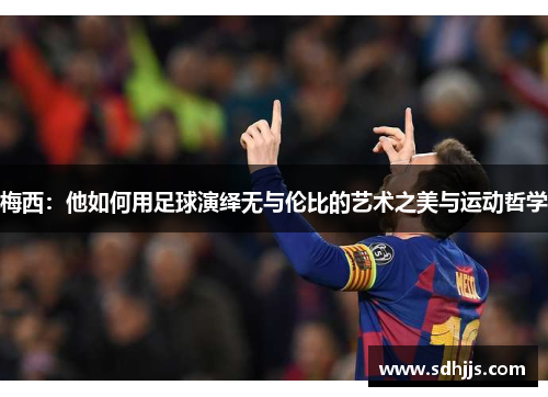 梅西：他如何用足球演绎无与伦比的艺术之美与运动哲学